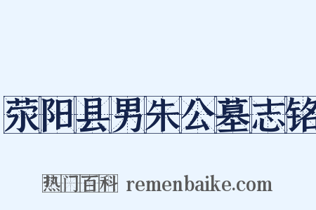 荥阳县男朱公墓志铭是什么意思的图片